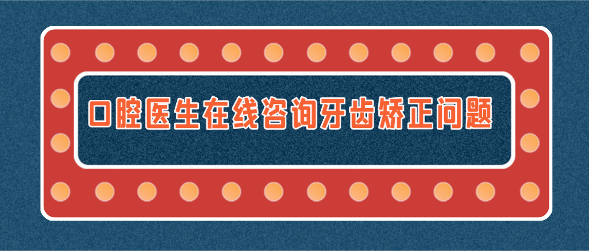 口腔医生在线咨询牙齿矫正问题