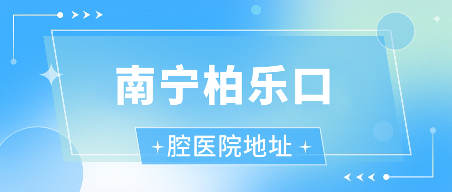 南寧柏樂(lè )口腔醫院地址