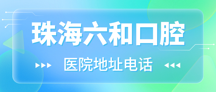 珠海六和口腔医院地址电话