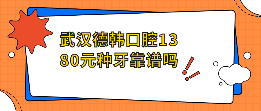 武漢德韓口腔1380元種牙靠譜嗎