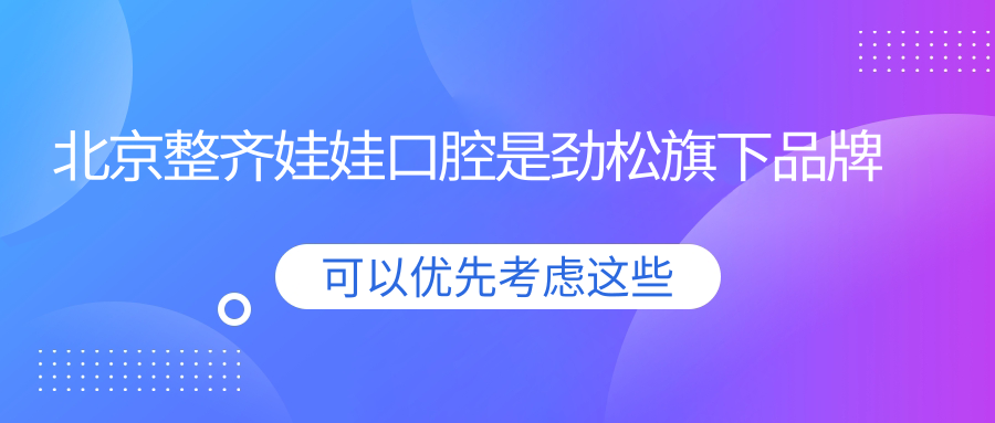 北京整齊娃娃口腔是勁松旗下品牌