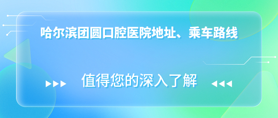 哈爾濱團圓口腔醫院地址、乘車(chē)路線(xiàn)