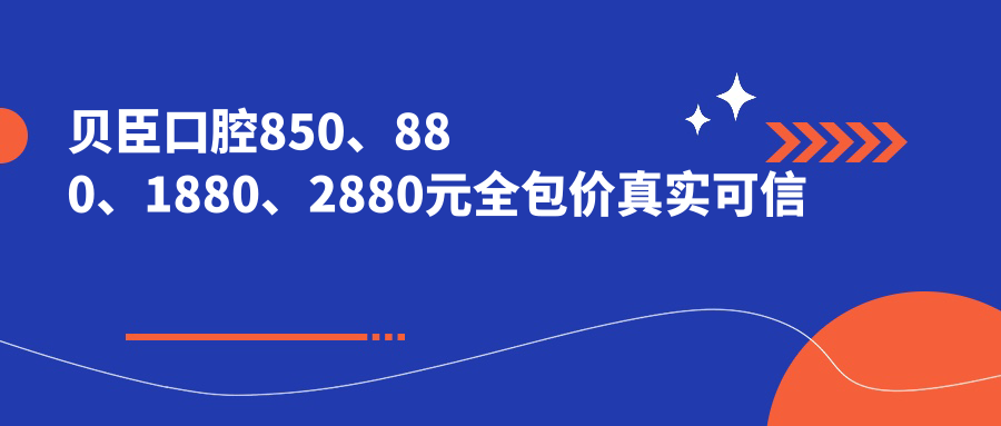 貝臣口腔850、880、1880、2880元全包價(jià)真實(shí)可信