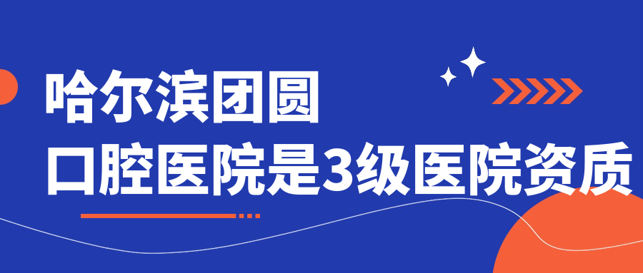 哈爾濱團圓口腔醫院是3級醫院資質(zhì)