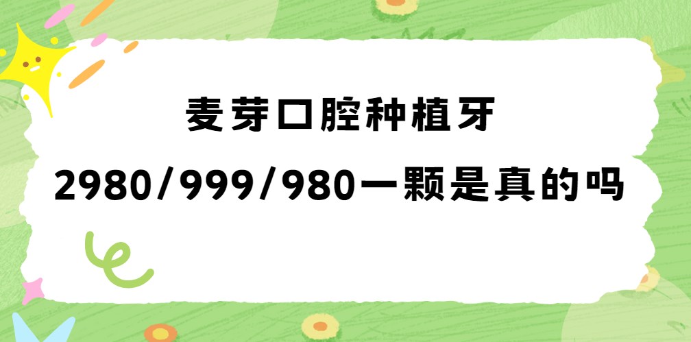 麥芽口腔種植牙2980/999/980一顆是真的嗎