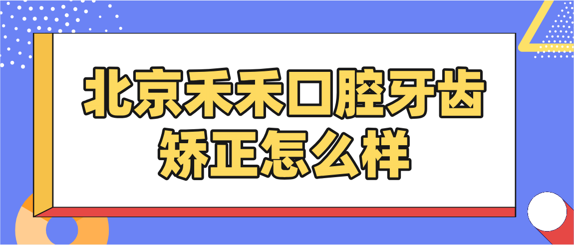 北京禾禾口腔牙齒矯正怎么樣