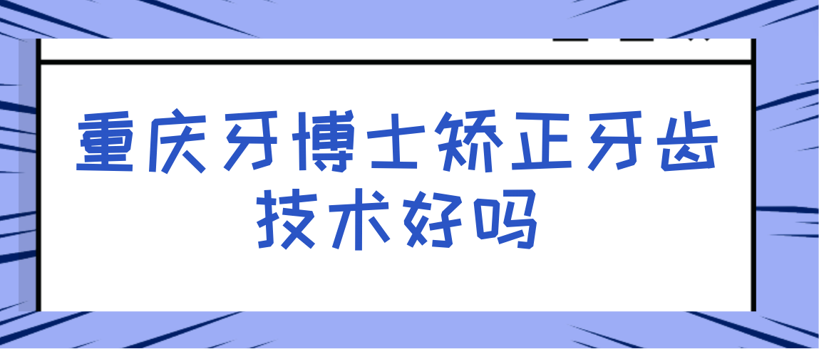 重庆牙博士矫正牙齿技术好吗