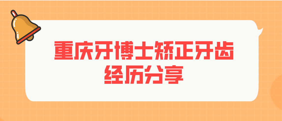 重庆牙博士矫正牙齿经历分享