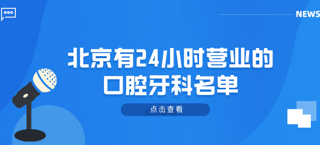 北京有24小時(shí)營(yíng)業(yè)的口腔牙科名單