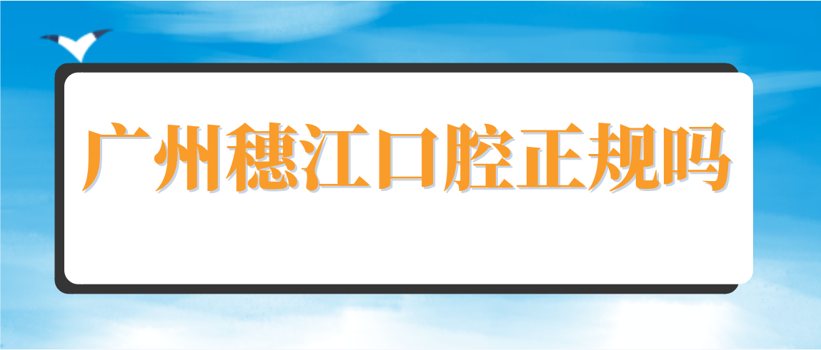 廣州穗江口腔正規嗎