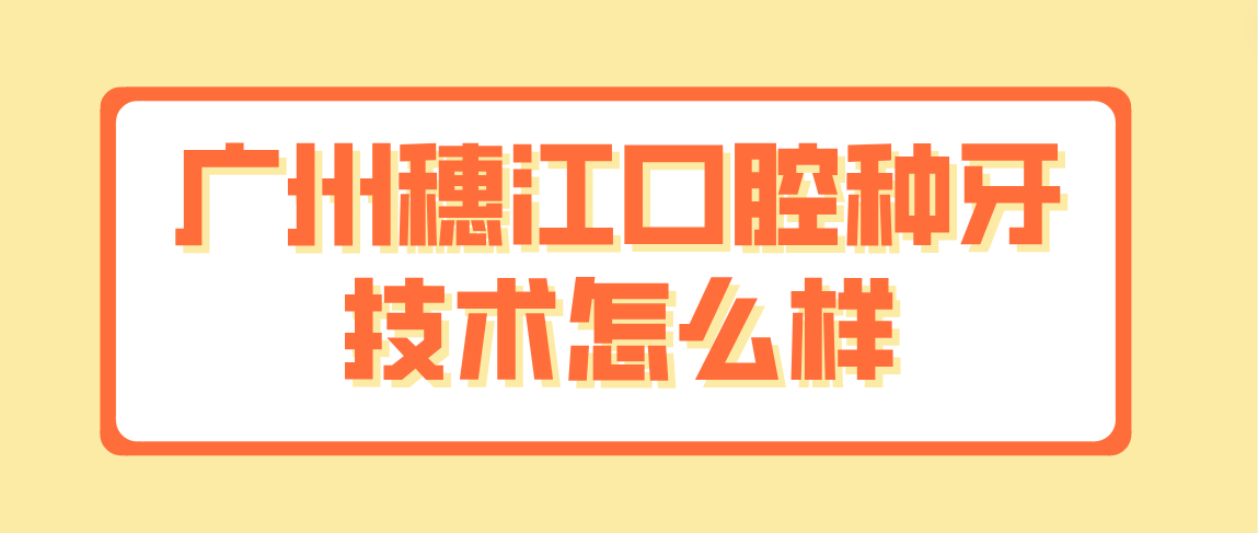 廣州穗江口腔種牙技術(shù)怎么樣