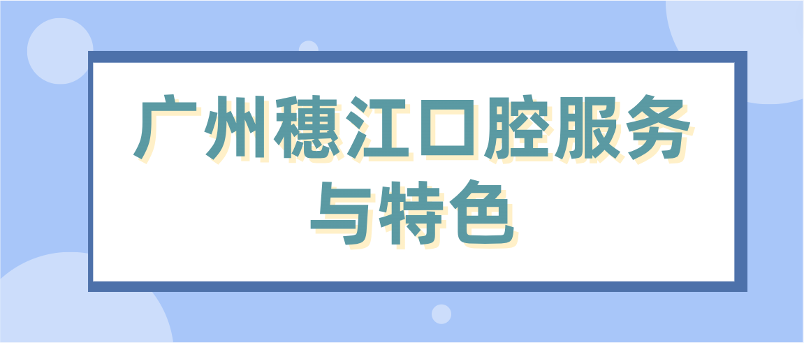 廣州穗江口腔服務(wù)與特色