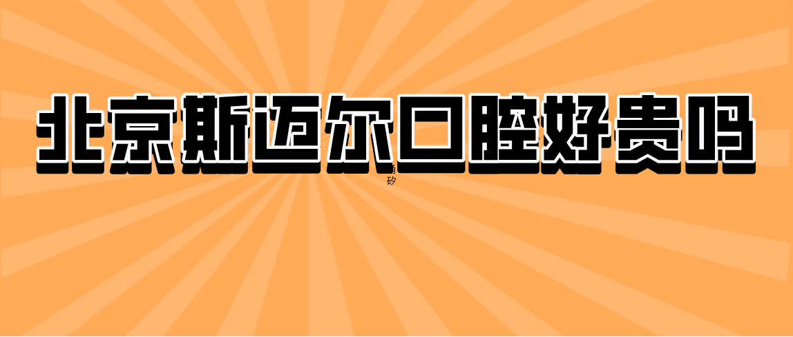 北京斯邁爾口腔好貴嗎