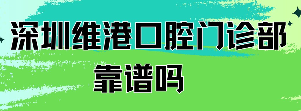 深圳維港口腔門(mén)診部靠譜嗎