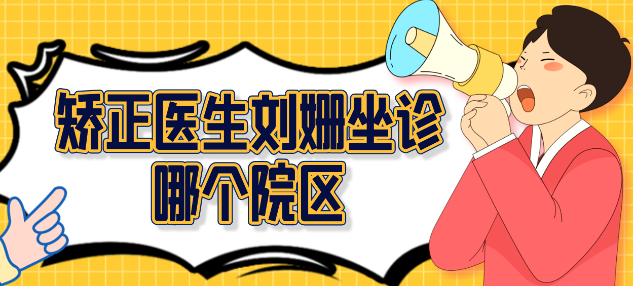 矯正醫生劉姍坐診哪個(gè)院區