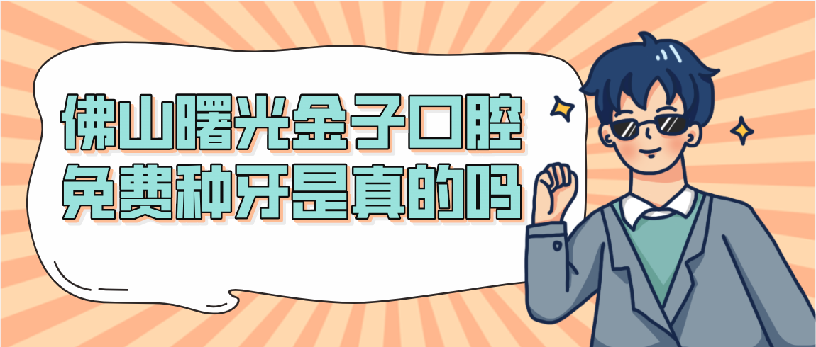 佛山曙光金子口腔免費種牙是真的嗎