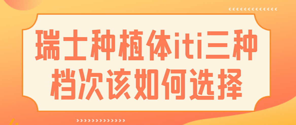 瑞士種植體iti三種檔次該如何選擇