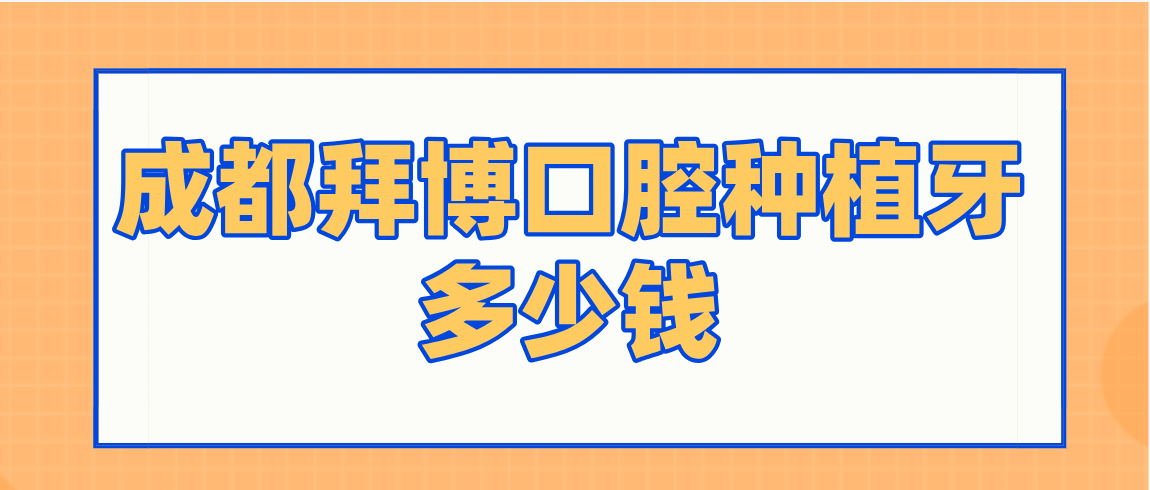 成都拜博口腔種植牙多少錢(qián)