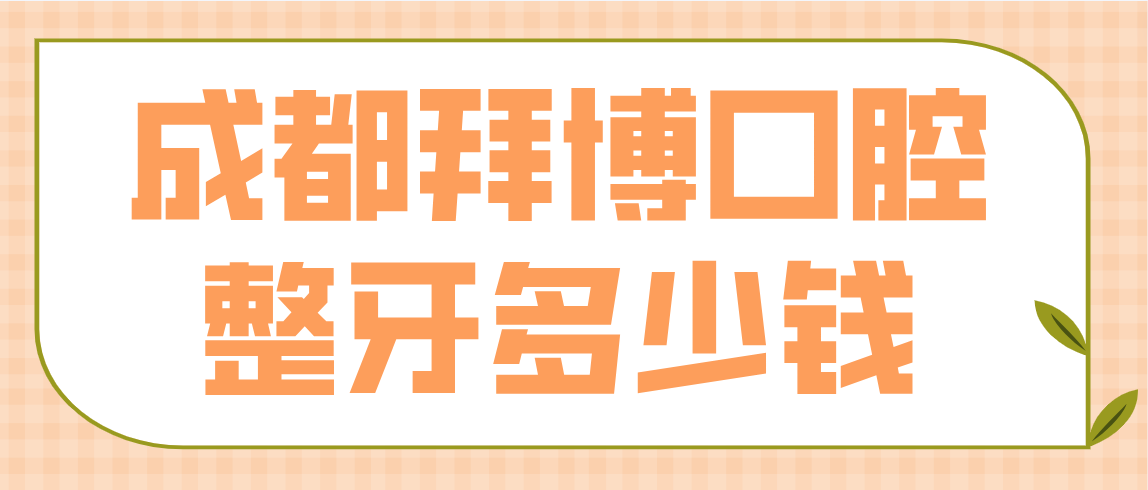 成都拜博口腔整牙多少錢(qián)