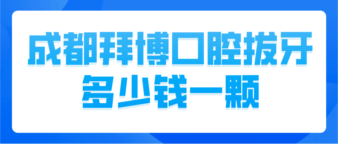 成都拜博口腔拔牙多少錢(qián)一顆