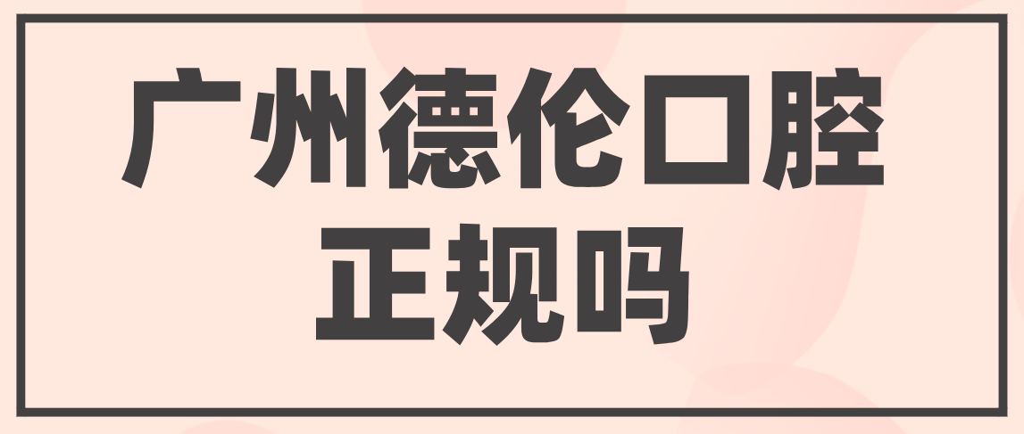 廣州德倫口腔正規嗎