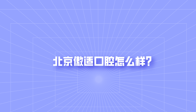 北京傲適口腔怎么樣？好牙好一生網(wǎng)