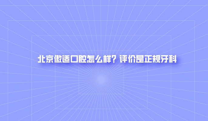 北京傲適口腔怎么樣？評價(jià)是正規牙科