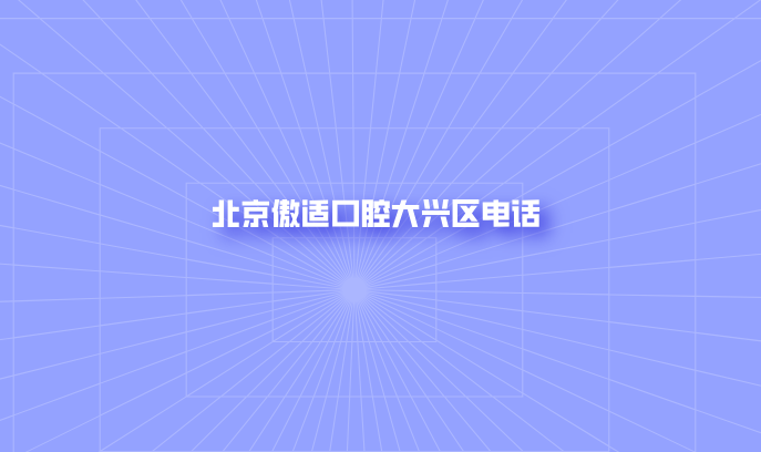 北京傲適口腔大興區電話(huà)