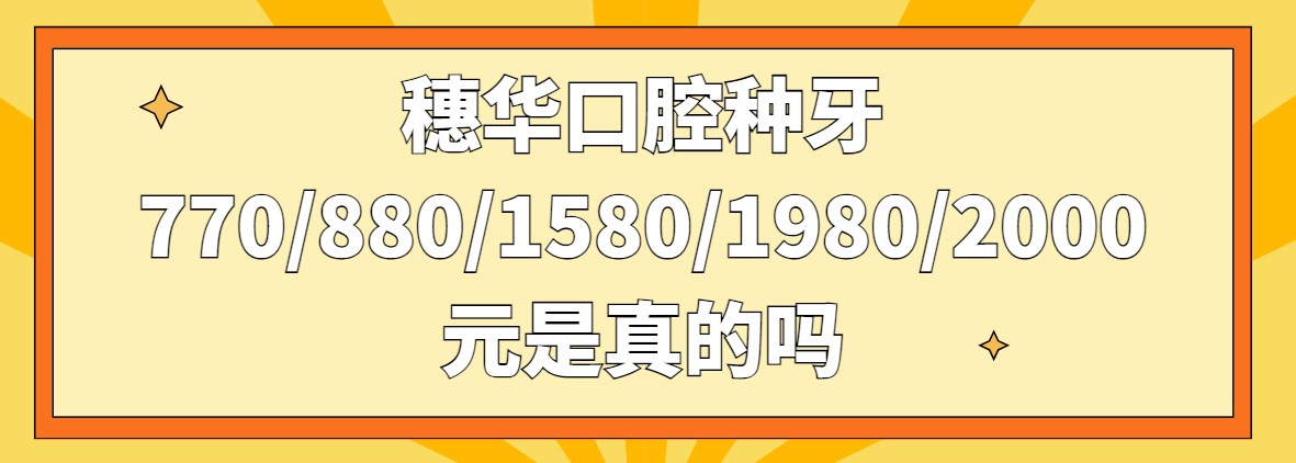 穗華口腔種牙770/880/1580/1980/2000元是真的嗎