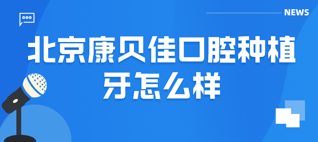 北京康貝佳口腔怎么樣