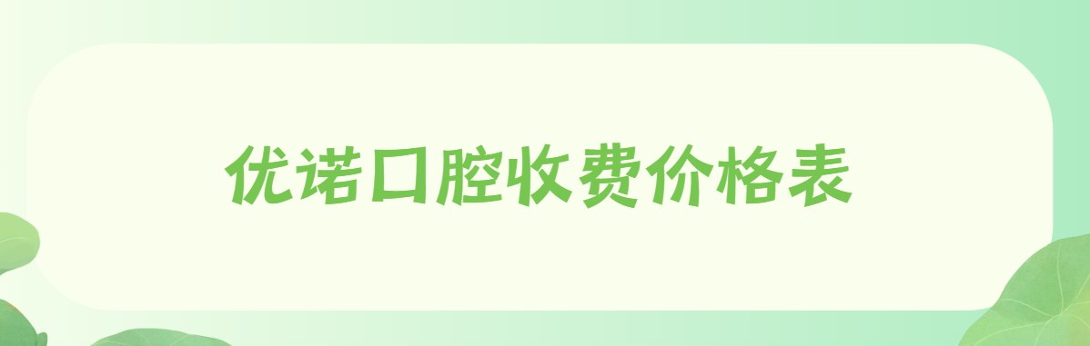 優(yōu)諾口腔收費價(jià)格表