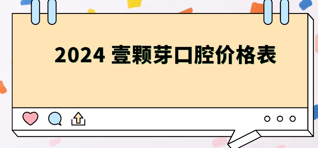 【壹顆芽口腔價格表】含煙臺|唐山|臨沂|新鄉(xiāng)，種植牙3780金屬矯正8800