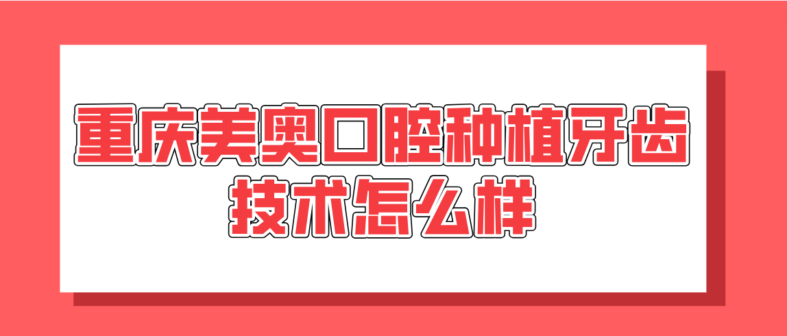 重慶美奧口腔種植牙齒技術(shù)怎么樣