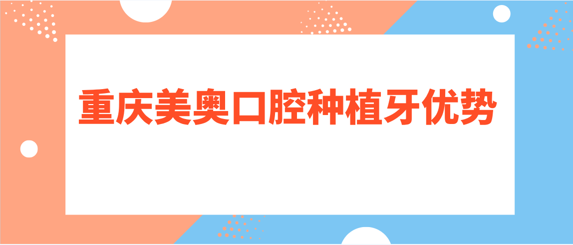 重慶美奧口腔種植牙優(yōu)勢分析