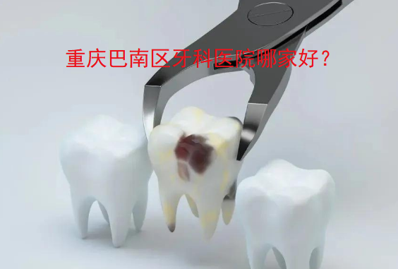 重慶巴南區牙科醫院哪家好？
