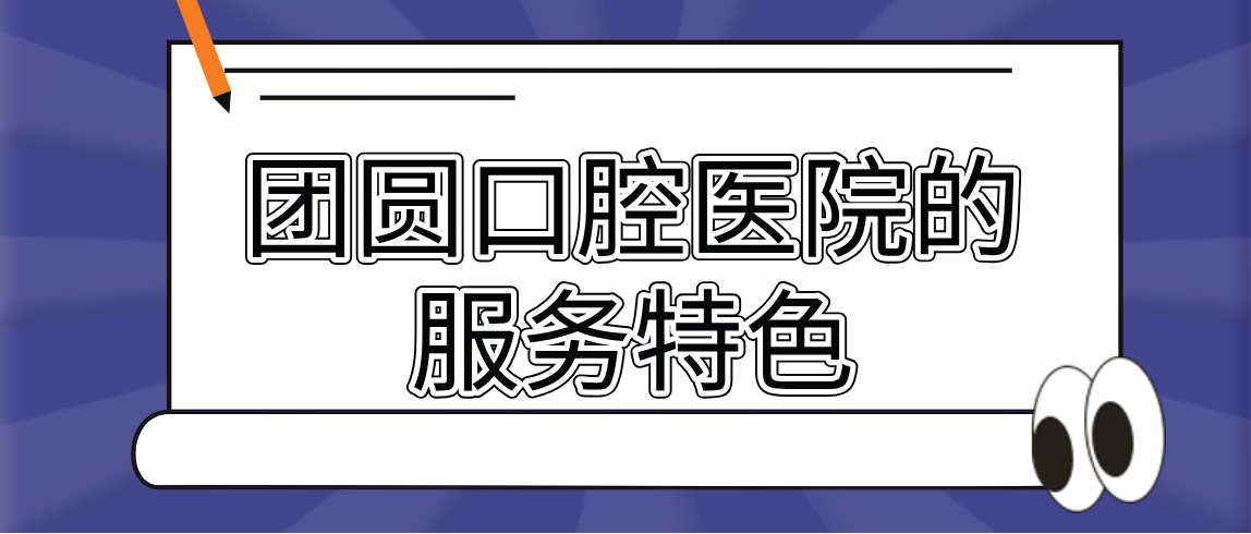 團圓口腔醫院的服務(wù)特色