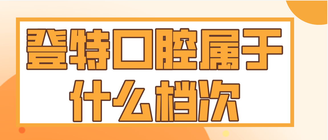 登特口腔屬于什么檔次