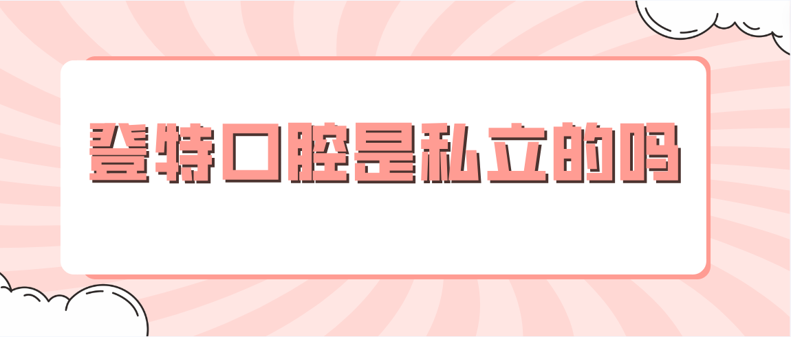 登特口腔是私立的嗎