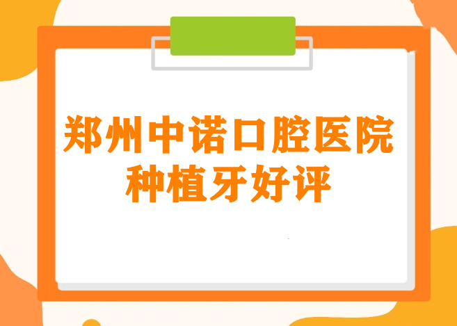 鄭州中諾口腔醫院種植牙好評匯總 鄭州中諾口腔醫院種植牙好評匯總