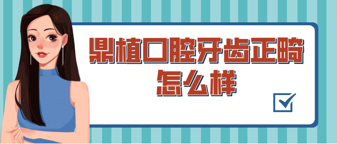 鼎植口腔牙齿正畸怎么样