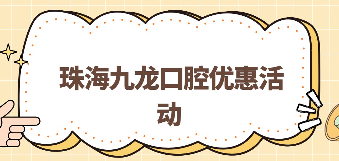 珠海九龍口腔優(yōu)惠活動(dòng)