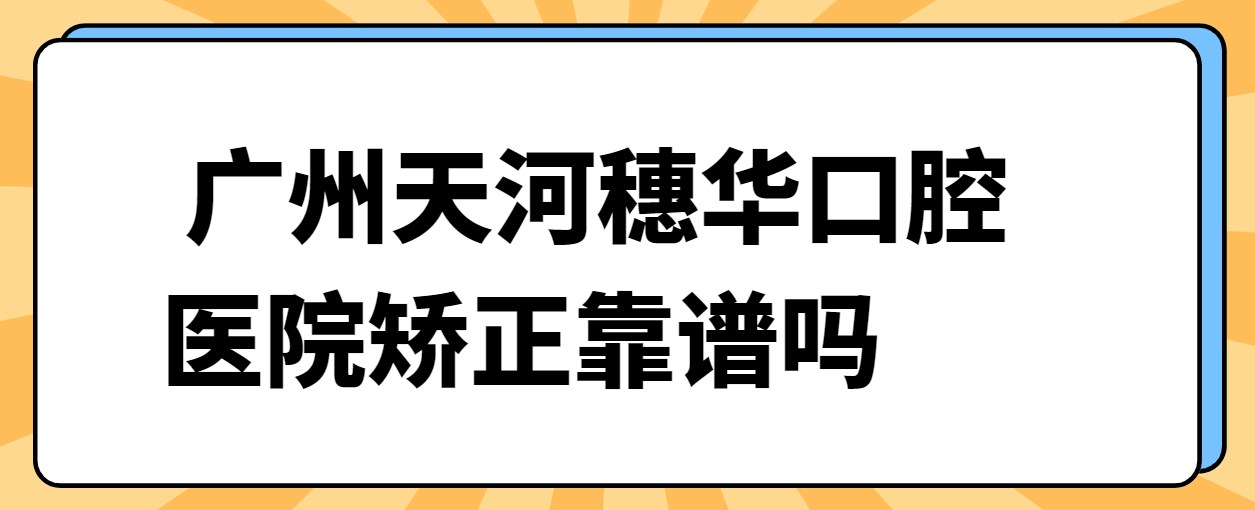 廣州天河穗華口腔醫院矯正靠譜嗎