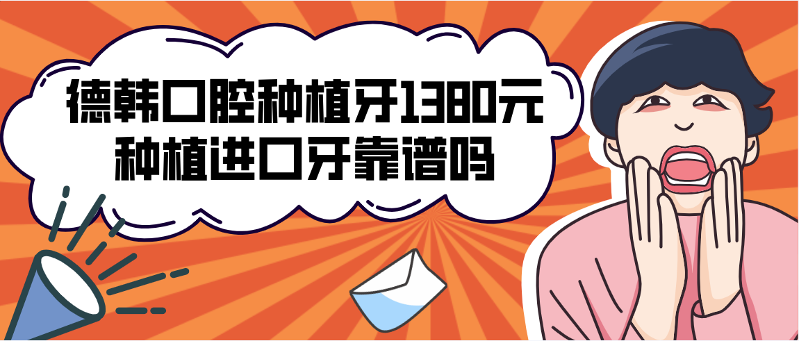 德韓口腔種植牙1380元種植進(jìn)口牙靠譜嗎