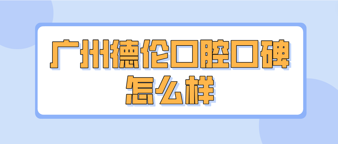 廣州德倫口腔口碑怎么樣