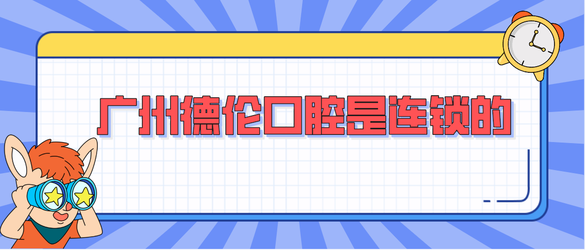 廣州德倫口腔是連鎖的嗎