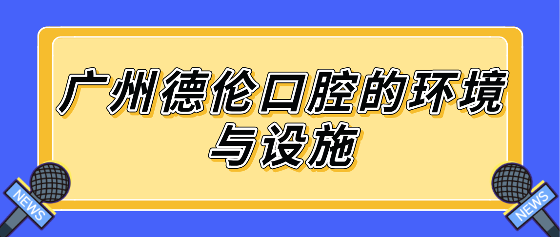 廣州德倫口腔的環(huán)境與設施