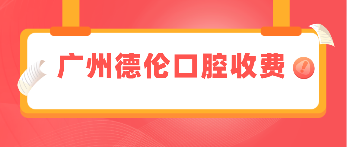 廣州德倫口腔收費