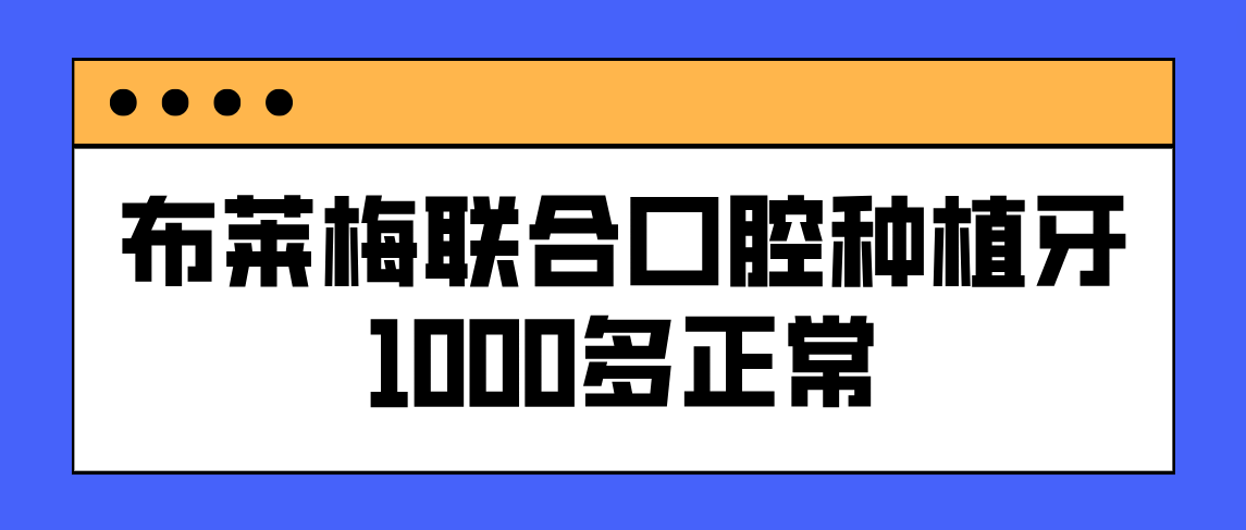 布萊梅聯(lián)合口腔種植牙1000多正常