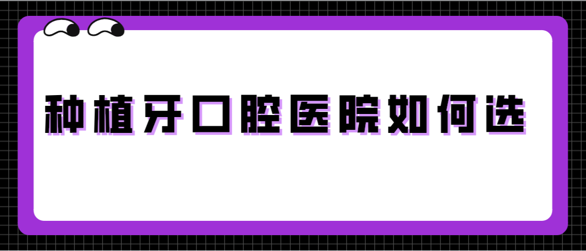 種植牙口腔醫(yī)院如何選