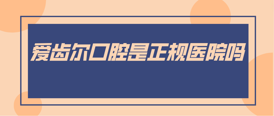 爱齿尔口腔是正规医院吗